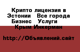 Крипто лицензия в Эстонии - Все города Бизнес » Услуги   . Крым,Инкерман